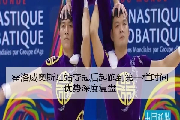 霍洛威奥斯陆站夺冠后起跑到第一栏时间优势深度复盘